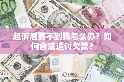 北京起诉后要不到钱怎么办？如何合法追讨欠款？