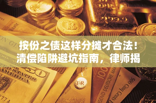北京按份之债这样分摊才合法！清偿陷阱避坑指南，律师揭秘关键条款