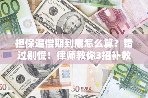 北京担保追偿期到底怎么算？错过别慌！律师教你3招补救