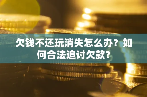 北京欠钱不还玩消失怎么办？如何合法追讨欠款？