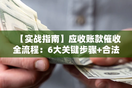 北京【实战指南】应收账款催收全流程：6大关键步骤+合法回款技巧