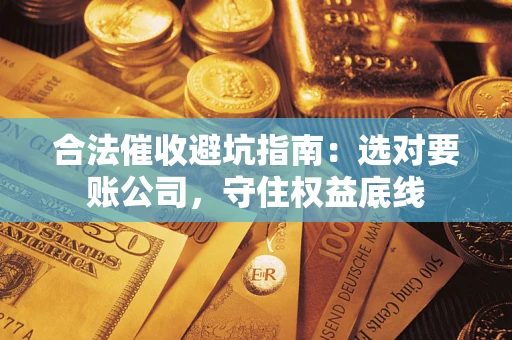 北京合法催收避坑指南：选对要账公司，守住权益底线
