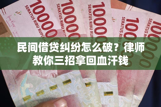 北京民间借贷纠纷怎么破？律师教你三招拿回血汗钱