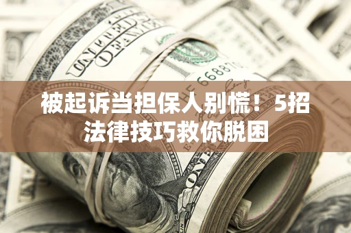 北京被起诉当担保人别慌！5招法律技巧救你脱困