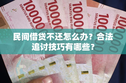 北京民间借贷不还怎么办？合法追讨技巧有哪些？