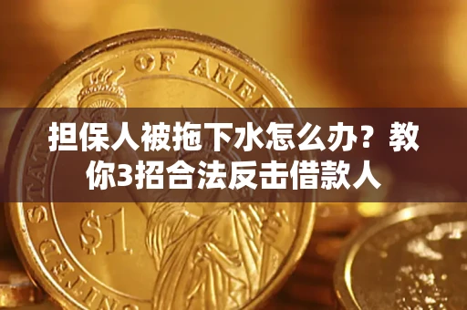 北京担保人被拖下水怎么办？教你3招合法反击借款人