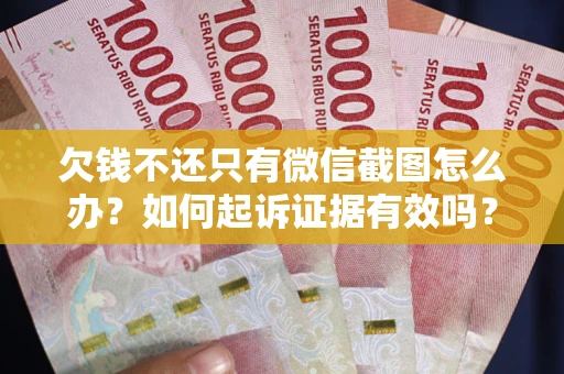 北京欠钱不还只有微信截图怎么办？如何起诉证据有效吗？