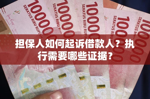 北京担保人如何起诉借款人？执行需要哪些证据？