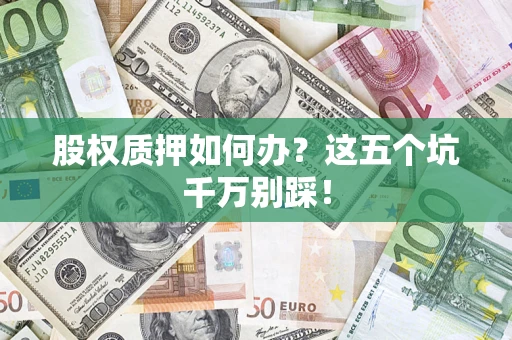 北京股权质押如何办？这五个坑千万别踩！