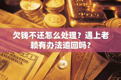 北京欠钱不还怎么处理？遇上老赖有办法追回吗？