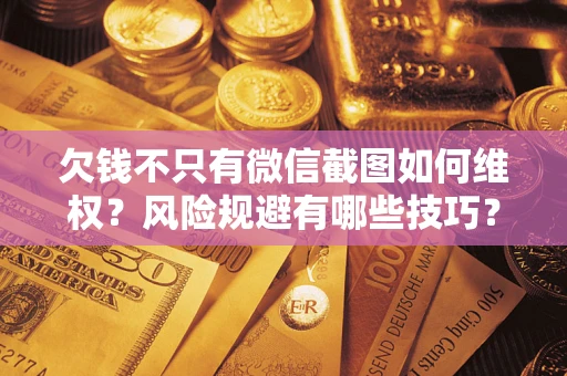 北京欠钱不只有微信截图如何维权？风险规避有哪些技巧？