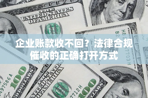 北京企业账款收不回？法律合规催收的正确打开方式