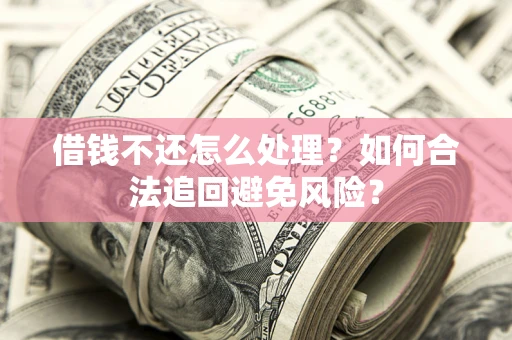 北京借钱不还怎么处理？如何合法追回避免风险？