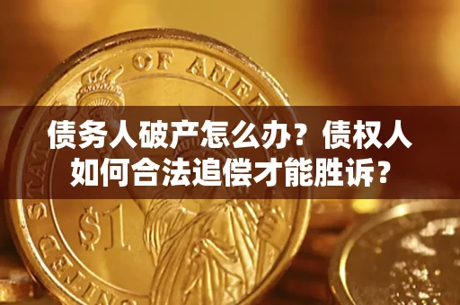北京债务人破产怎么办？债权人如何合法追偿才能胜诉？