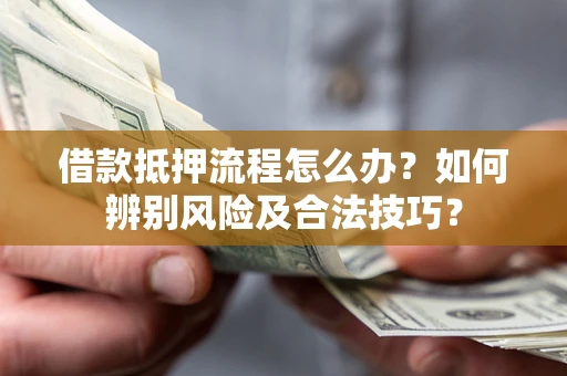 北京借款抵押流程怎么办？如何辨别风险及合法技巧？