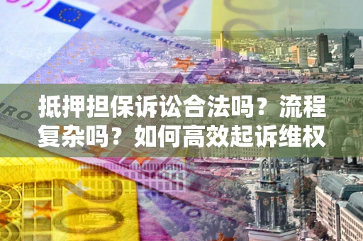 北京抵押担保诉讼合法吗？流程复杂吗？如何高效起诉维权？