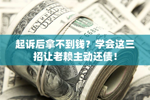 北京起诉后拿不到钱？学会这三招让老赖主动还债！