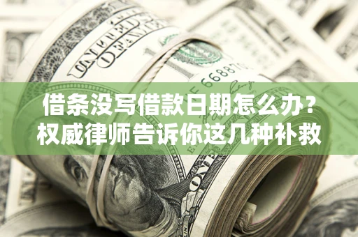 北京借条没写借款日期怎么办？权威律师告诉你这几种补救方法！