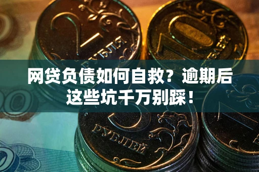 北京网贷负债如何自救？逾期后这些坑千万别踩！