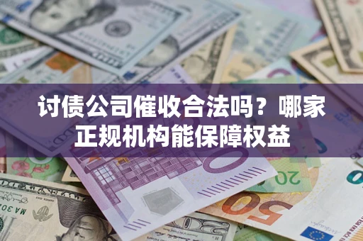 北京讨债公司催收合法吗？哪家正规机构能保障权益