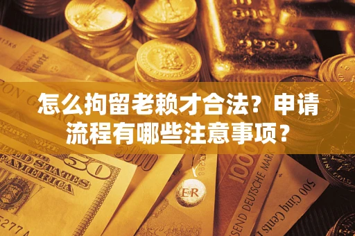 北京怎么拘留老赖才合法？申请流程有哪些注意事项？