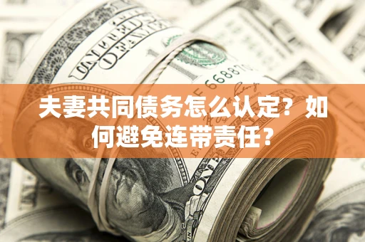 北京夫妻共同债务怎么认定？如何避免连带责任？