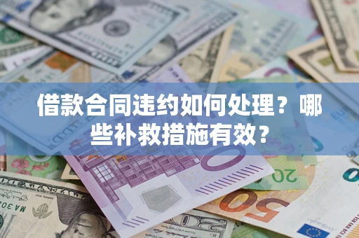 北京借款合同违约如何处理？哪些补救措施有效？