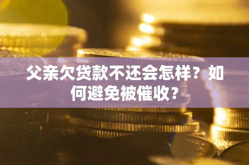北京父亲欠贷款不还会怎样？如何避免被催收？