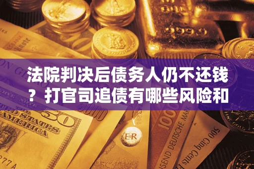 北京法院判决后债务人仍不还钱？打官司追债有哪些风险和技巧？