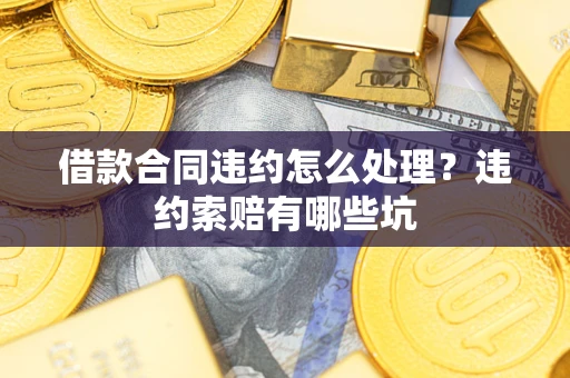 北京借款合同违约怎么处理？违约索赔有哪些坑