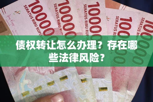北京债权转让怎么办理？存在哪些法律风险？