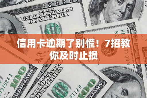 北京信用卡逾期了别慌！7招教你及时止损