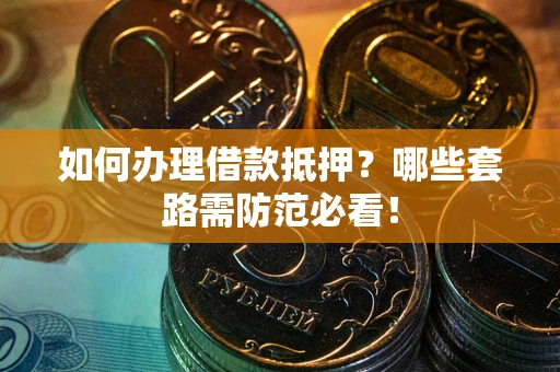 北京如何办理借款抵押？哪些套路需防范必看！