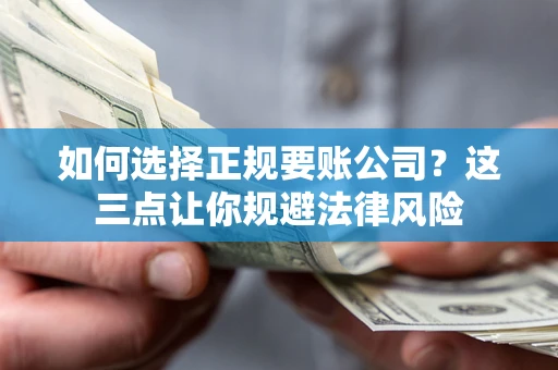 北京如何选择正规要账公司？这三点让你规避法律风险