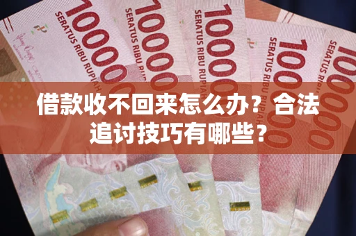 北京借款收不回来怎么办？合法追讨技巧有哪些？