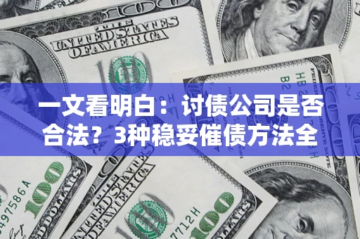 北京一文看明白：讨债公司是否合法？3种稳妥催债方法全解析