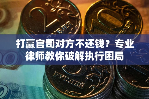 北京打赢官司对方不还钱？专业律师教你破解执行困局