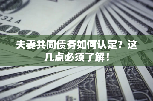 北京夫妻共同债务如何认定？这几点必须了解！