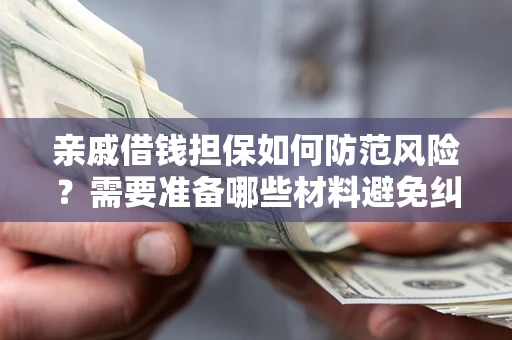 北京亲戚借钱担保如何防范风险？需要准备哪些材料避免纠纷？