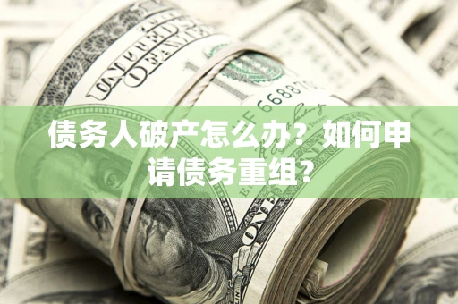 北京债务人破产怎么办？如何申请债务重组？