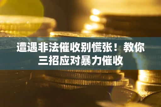 北京遭遇非法催收别慌张！教你三招应对暴力催收
