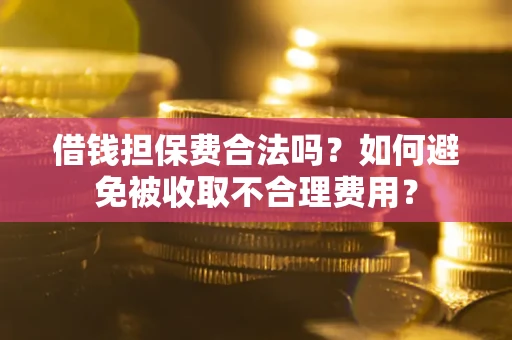 北京借钱担保费合法吗？如何避免被收取不合理费用？