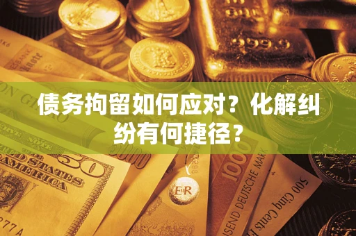 北京债务拘留如何应对？化解纠纷有何捷径？