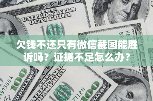 北京欠钱不还只有微信截图能胜诉吗？证据不足怎么办？