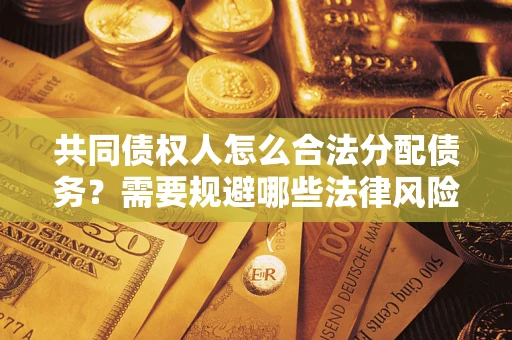 北京共同债权人怎么合法分配债务？需要规避哪些法律风险？