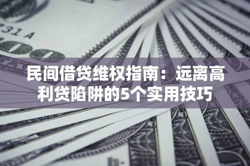 北京民间借贷维权指南：远离高利贷陷阱的5个实用技巧