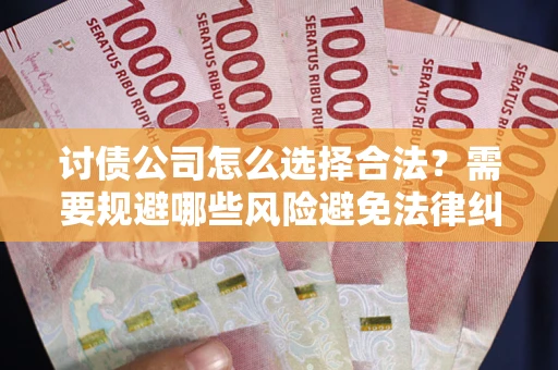 北京讨债公司怎么选择合法?需要规避哪些风险避免法律纠纷? 北京讨债公司怎么选择合法?需要规避哪些风险避免法律纠纷?