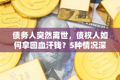北京债务人突然离世，债权人如何拿回血汗钱？5种情况深度解析