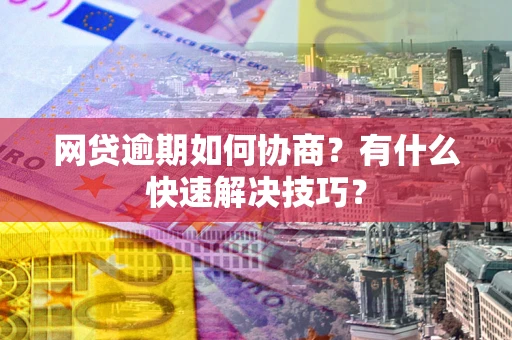北京网贷逾期如何协商？有什么快速解决技巧？