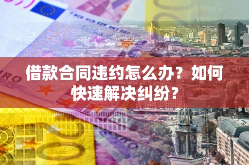 北京借款合同违约怎么办？如何快速解决纠纷？